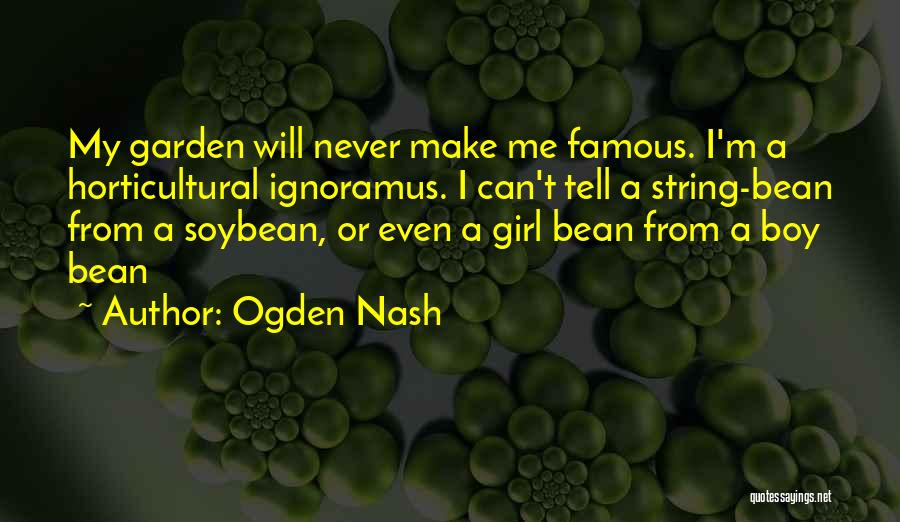Ogden Nash Quotes: My Garden Will Never Make Me Famous. I'm A Horticultural Ignoramus. I Can't Tell A String-bean From A Soybean, Or