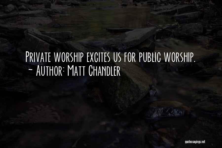 Matt Chandler Quotes: Private Worship Excites Us For Public Worship.