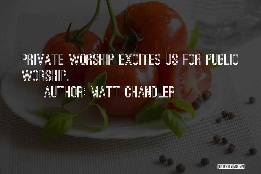 Matt Chandler Quotes: Private Worship Excites Us For Public Worship.