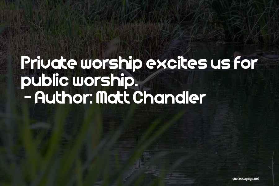 Matt Chandler Quotes: Private Worship Excites Us For Public Worship.