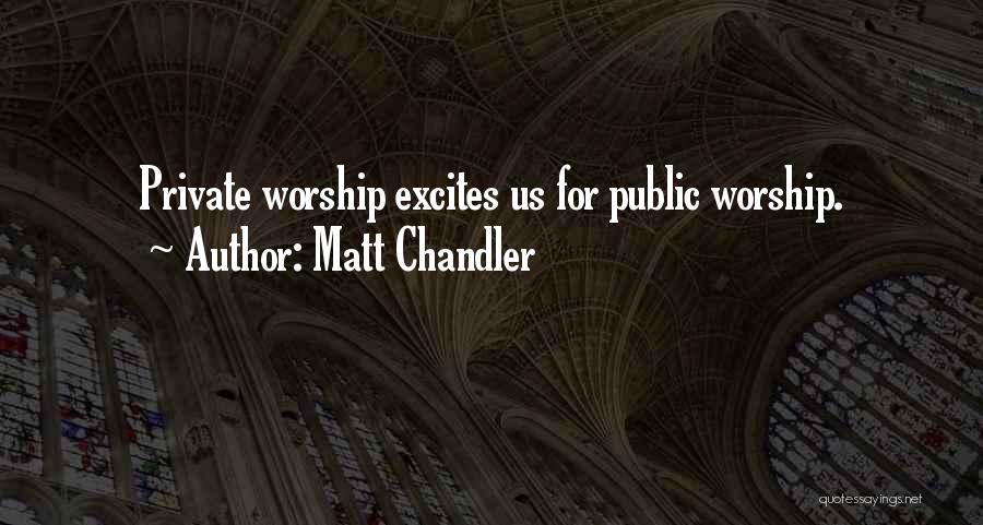 Matt Chandler Quotes: Private Worship Excites Us For Public Worship.