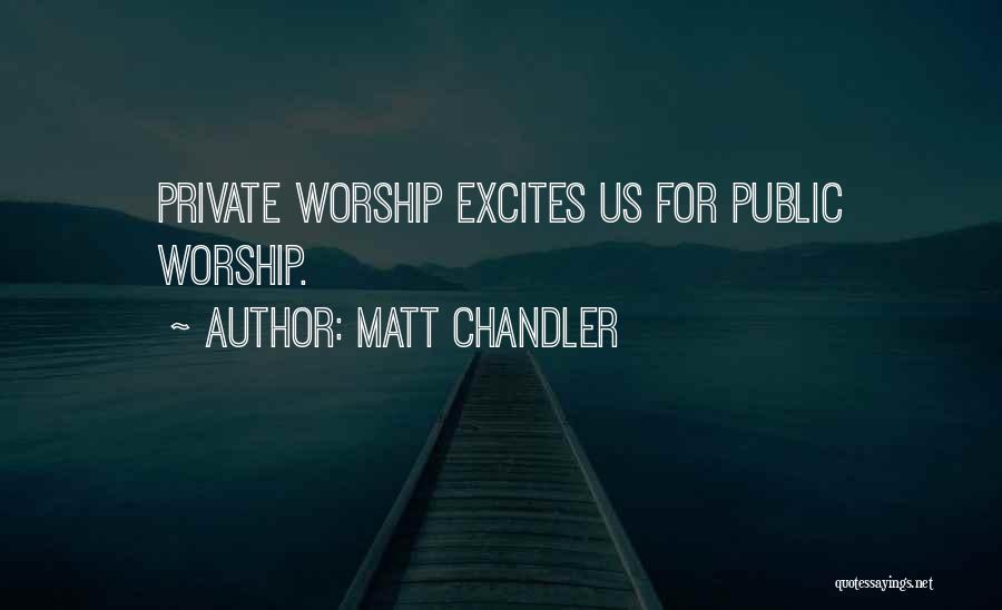 Matt Chandler Quotes: Private Worship Excites Us For Public Worship.