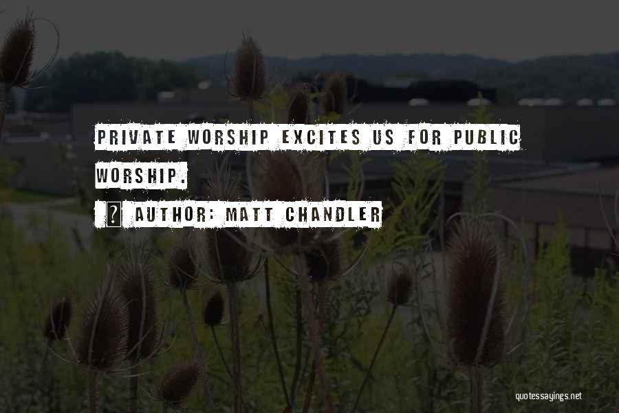 Matt Chandler Quotes: Private Worship Excites Us For Public Worship.