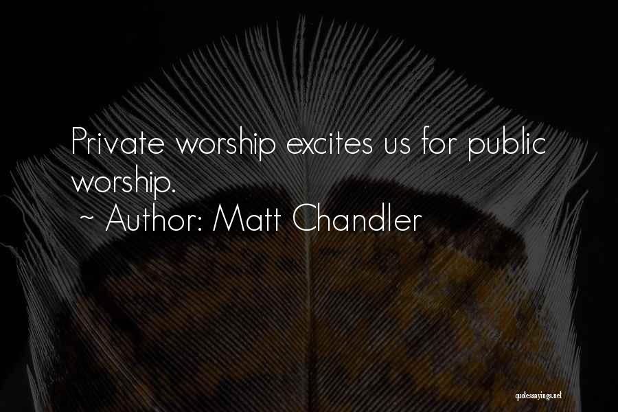 Matt Chandler Quotes: Private Worship Excites Us For Public Worship.