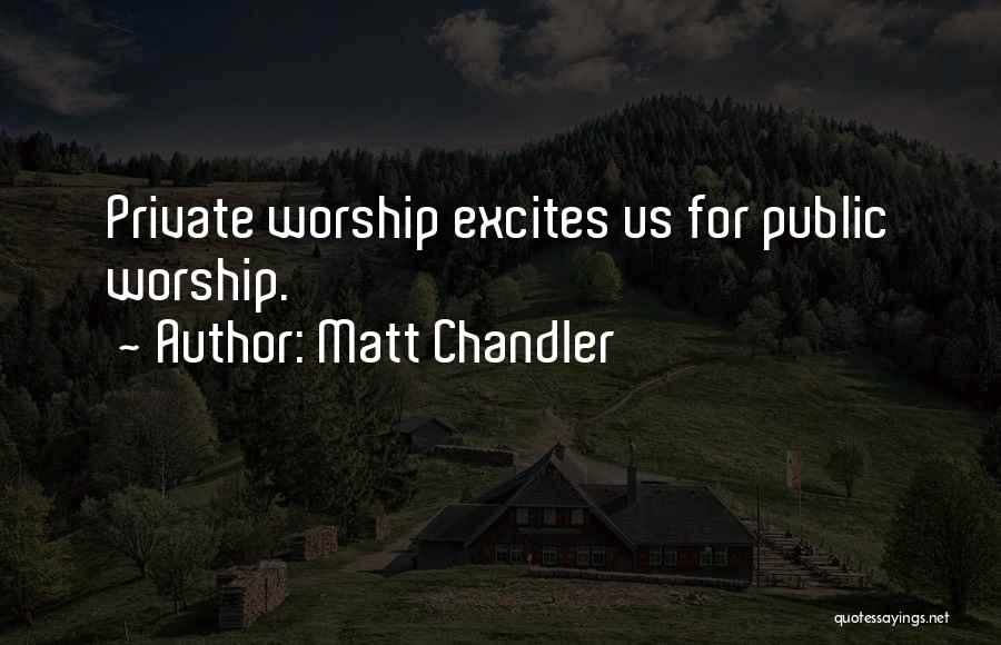 Matt Chandler Quotes: Private Worship Excites Us For Public Worship.