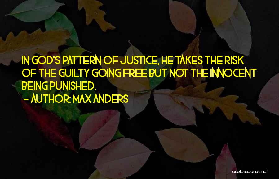 Max Anders Quotes: In God's Pattern Of Justice, He Takes The Risk Of The Guilty Going Free But Not The Innocent Being Punished.