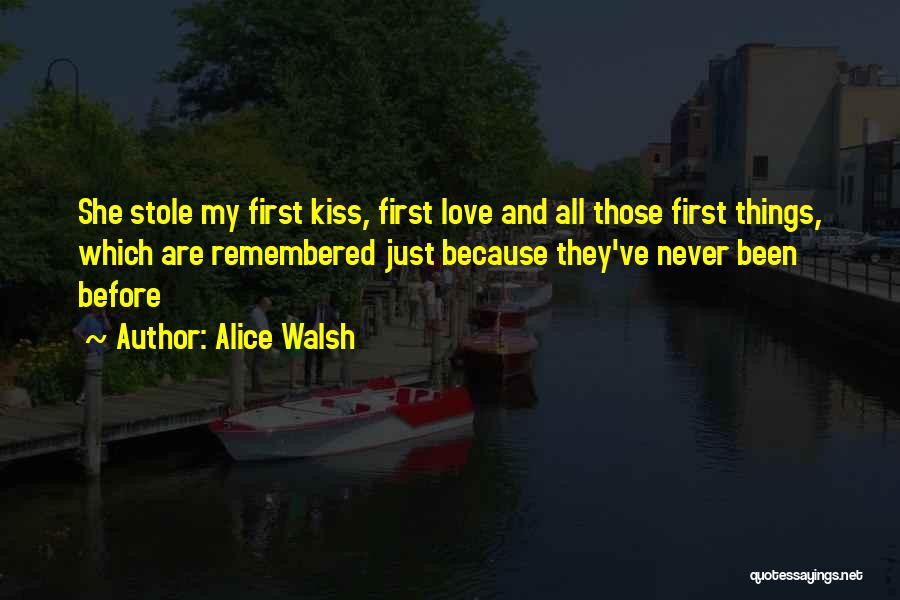 Alice Walsh Quotes: She Stole My First Kiss, First Love And All Those First Things, Which Are Remembered Just Because They've Never Been