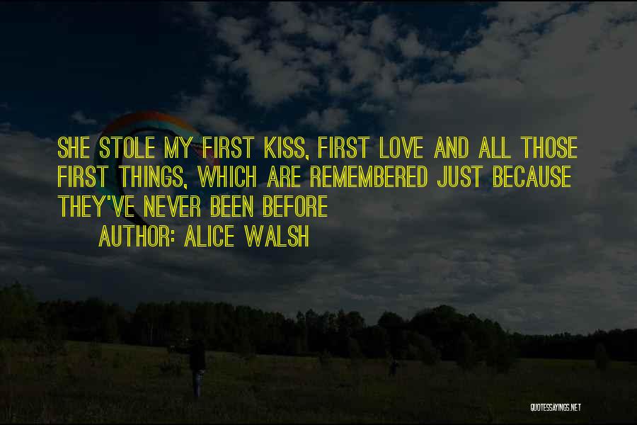 Alice Walsh Quotes: She Stole My First Kiss, First Love And All Those First Things, Which Are Remembered Just Because They've Never Been