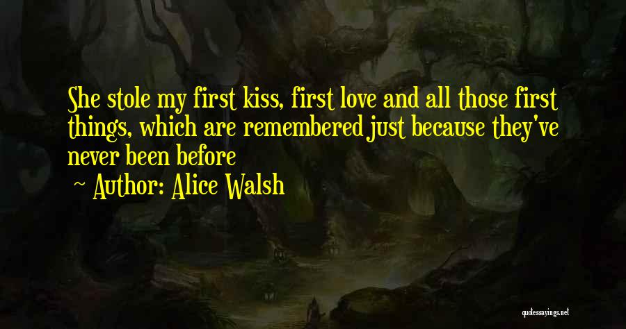 Alice Walsh Quotes: She Stole My First Kiss, First Love And All Those First Things, Which Are Remembered Just Because They've Never Been