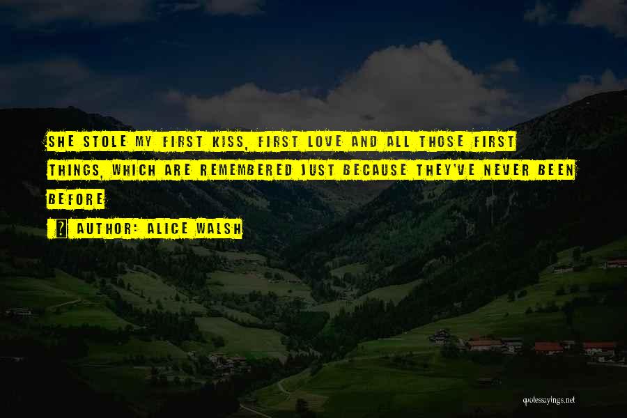 Alice Walsh Quotes: She Stole My First Kiss, First Love And All Those First Things, Which Are Remembered Just Because They've Never Been