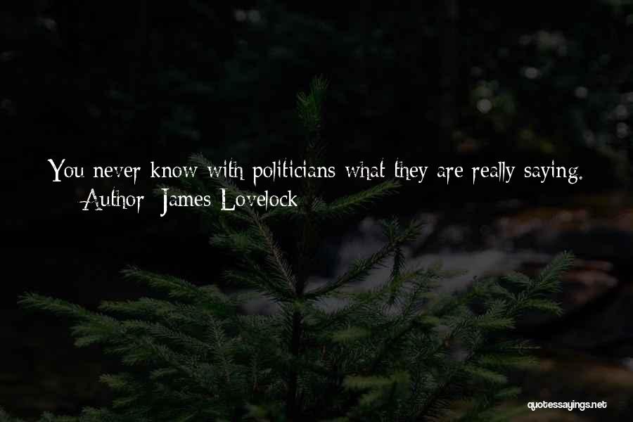 James Lovelock Quotes: You Never Know With Politicians What They Are Really Saying. And I Don't Say That In A Negative Way-they Have