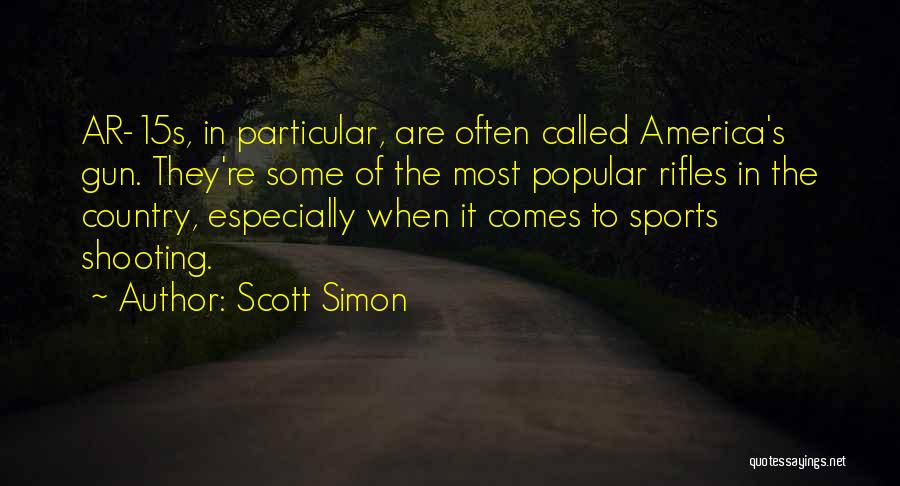 Scott Simon Quotes: Ar-15s, In Particular, Are Often Called America's Gun. They're Some Of The Most Popular Rifles In The Country, Especially When