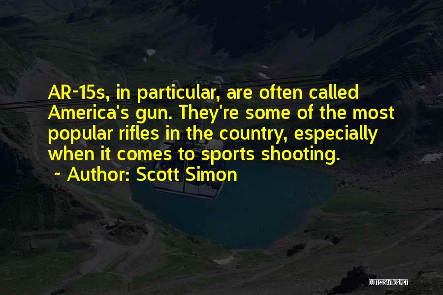 Scott Simon Quotes: Ar-15s, In Particular, Are Often Called America's Gun. They're Some Of The Most Popular Rifles In The Country, Especially When