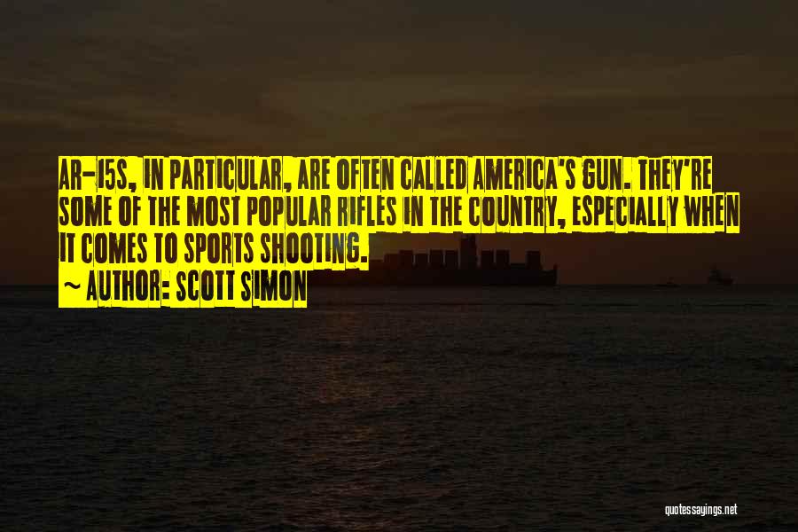 Scott Simon Quotes: Ar-15s, In Particular, Are Often Called America's Gun. They're Some Of The Most Popular Rifles In The Country, Especially When