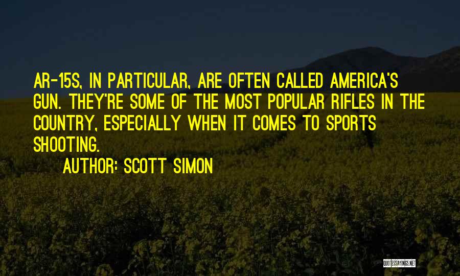Scott Simon Quotes: Ar-15s, In Particular, Are Often Called America's Gun. They're Some Of The Most Popular Rifles In The Country, Especially When
