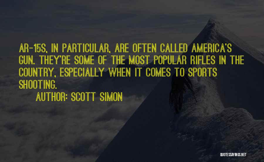 Scott Simon Quotes: Ar-15s, In Particular, Are Often Called America's Gun. They're Some Of The Most Popular Rifles In The Country, Especially When