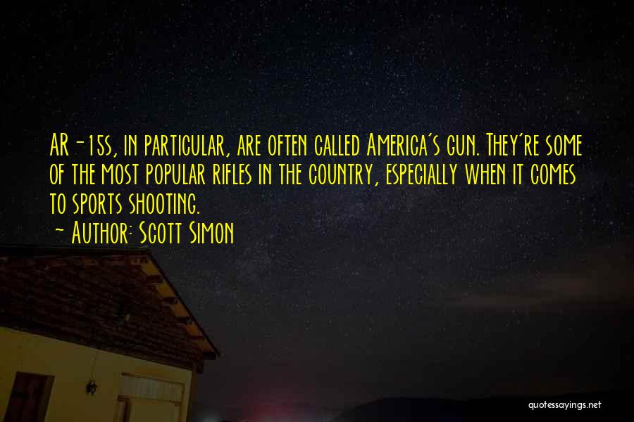 Scott Simon Quotes: Ar-15s, In Particular, Are Often Called America's Gun. They're Some Of The Most Popular Rifles In The Country, Especially When