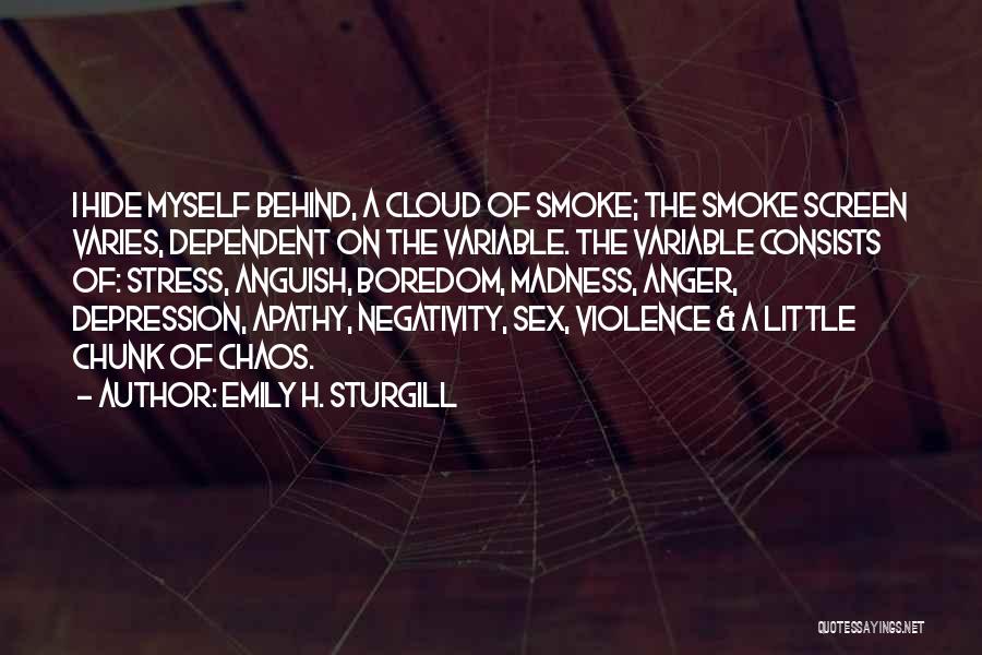 Emily H. Sturgill Quotes: I Hide Myself Behind, A Cloud Of Smoke; The Smoke Screen Varies, Dependent On The Variable. The Variable Consists Of: