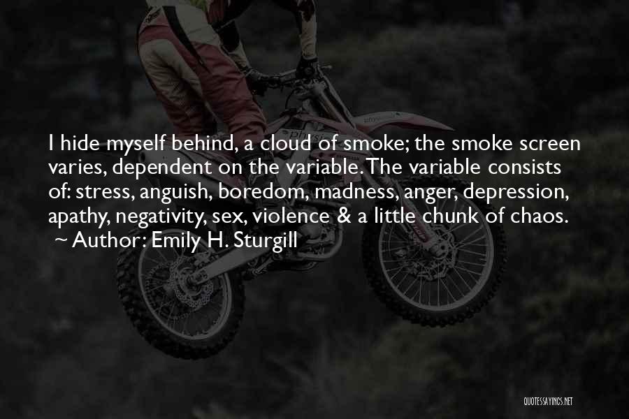 Emily H. Sturgill Quotes: I Hide Myself Behind, A Cloud Of Smoke; The Smoke Screen Varies, Dependent On The Variable. The Variable Consists Of: