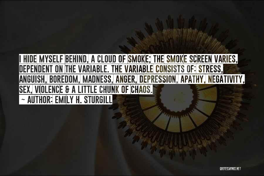 Emily H. Sturgill Quotes: I Hide Myself Behind, A Cloud Of Smoke; The Smoke Screen Varies, Dependent On The Variable. The Variable Consists Of: