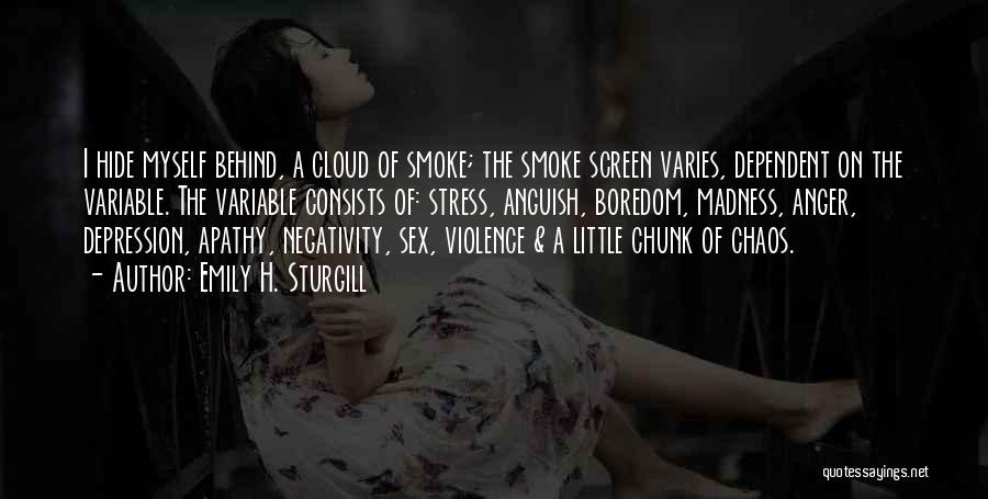 Emily H. Sturgill Quotes: I Hide Myself Behind, A Cloud Of Smoke; The Smoke Screen Varies, Dependent On The Variable. The Variable Consists Of: