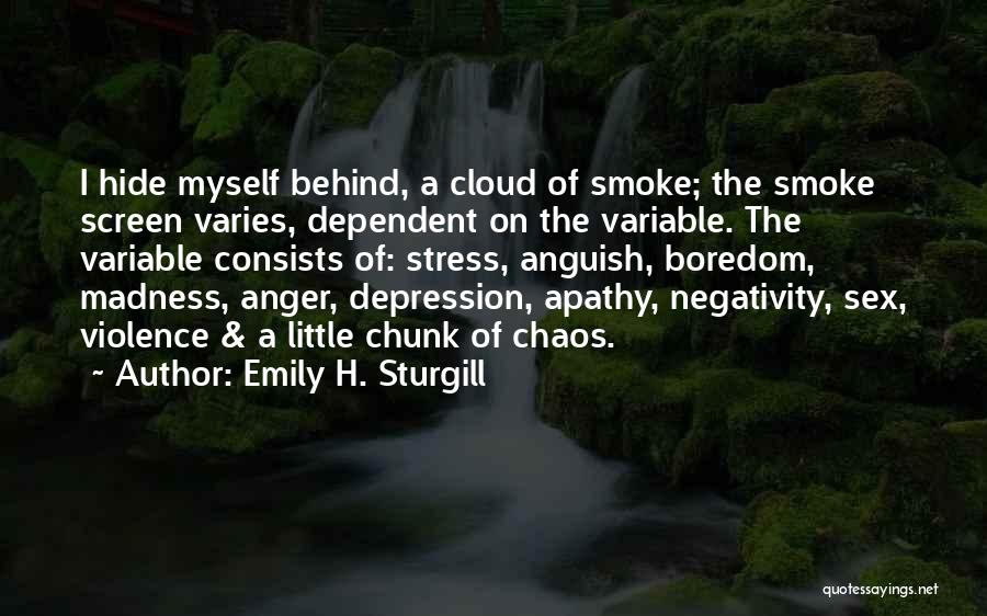 Emily H. Sturgill Quotes: I Hide Myself Behind, A Cloud Of Smoke; The Smoke Screen Varies, Dependent On The Variable. The Variable Consists Of: