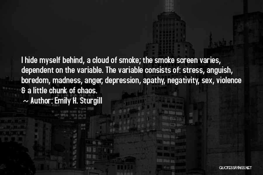 Emily H. Sturgill Quotes: I Hide Myself Behind, A Cloud Of Smoke; The Smoke Screen Varies, Dependent On The Variable. The Variable Consists Of: