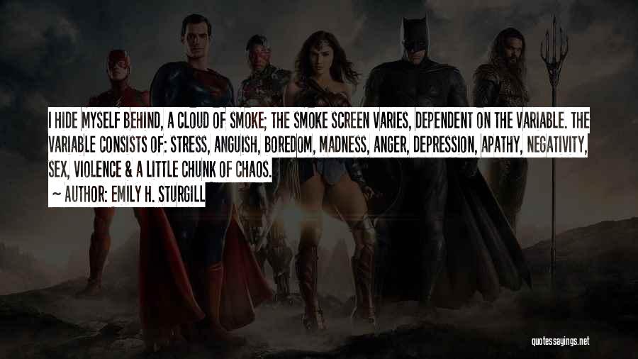 Emily H. Sturgill Quotes: I Hide Myself Behind, A Cloud Of Smoke; The Smoke Screen Varies, Dependent On The Variable. The Variable Consists Of: