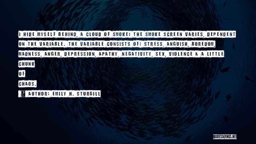 Emily H. Sturgill Quotes: I Hide Myself Behind, A Cloud Of Smoke; The Smoke Screen Varies, Dependent On The Variable. The Variable Consists Of: