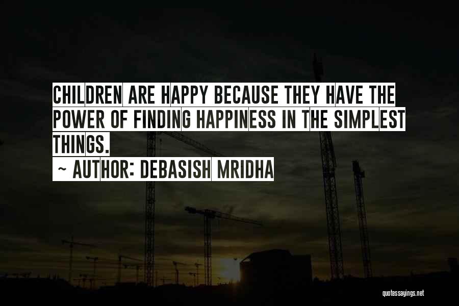 Debasish Mridha Quotes: Children Are Happy Because They Have The Power Of Finding Happiness In The Simplest Things.