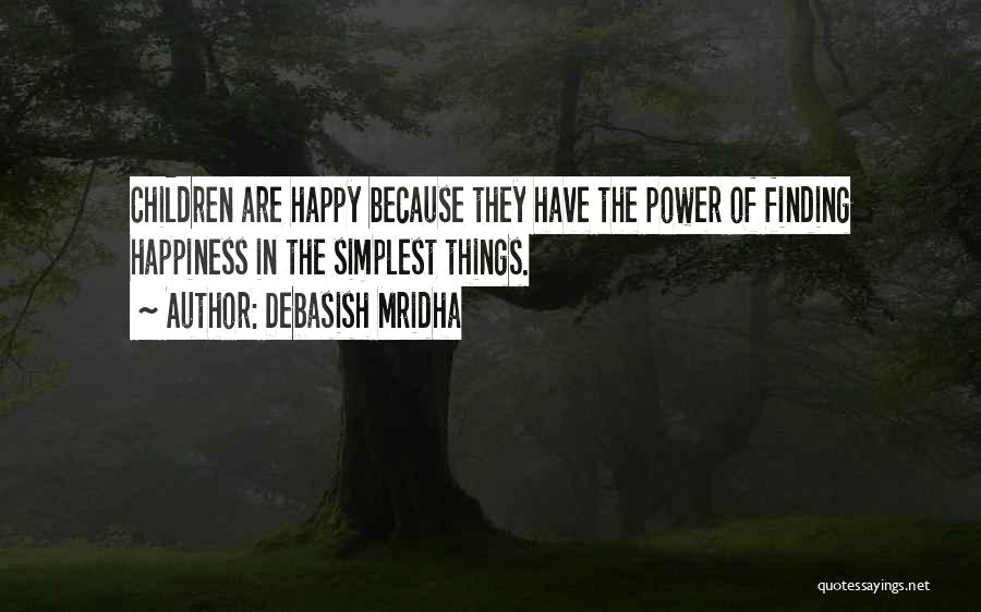 Debasish Mridha Quotes: Children Are Happy Because They Have The Power Of Finding Happiness In The Simplest Things.