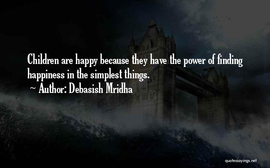 Debasish Mridha Quotes: Children Are Happy Because They Have The Power Of Finding Happiness In The Simplest Things.