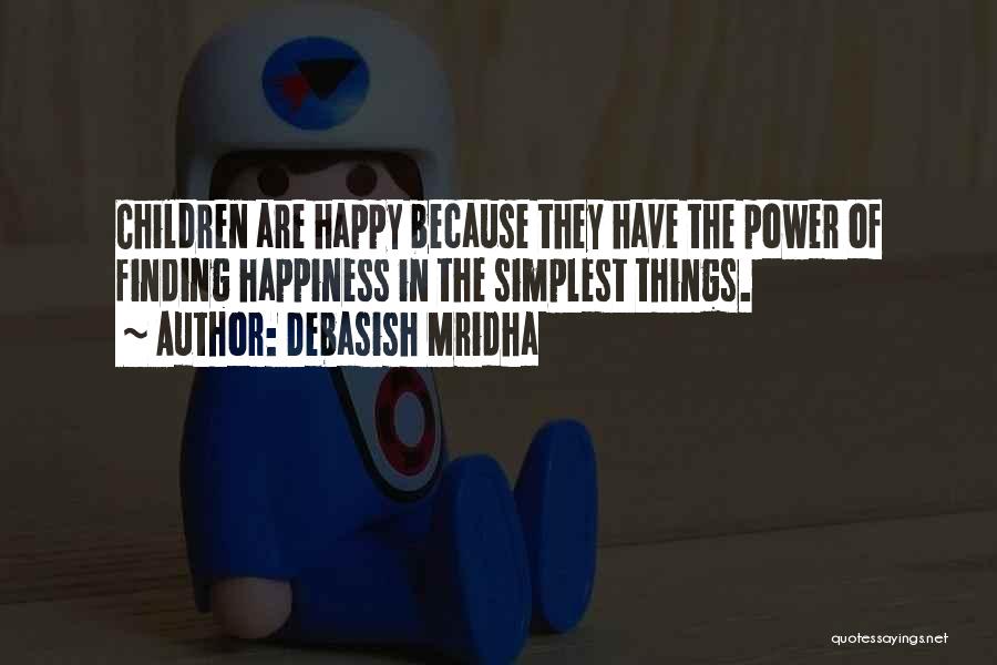 Debasish Mridha Quotes: Children Are Happy Because They Have The Power Of Finding Happiness In The Simplest Things.