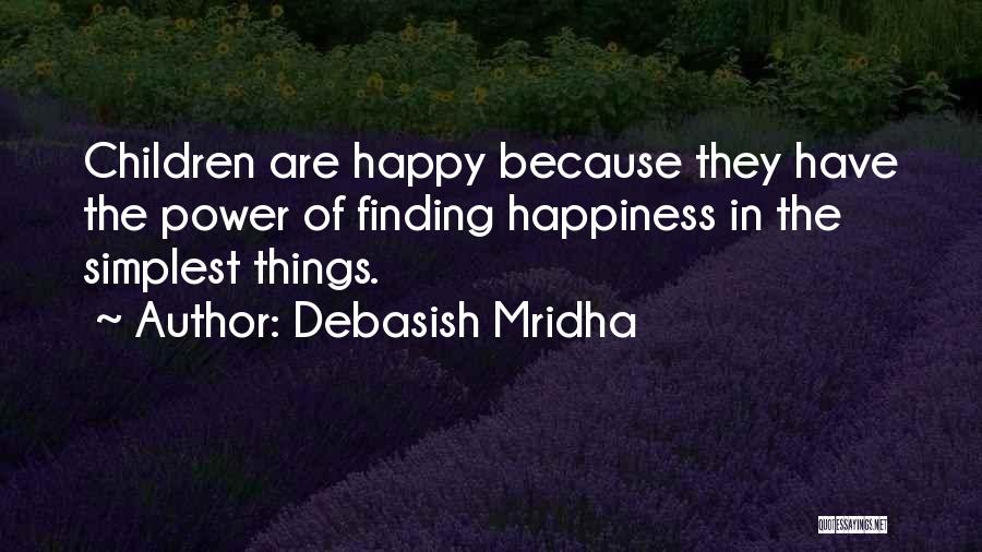 Debasish Mridha Quotes: Children Are Happy Because They Have The Power Of Finding Happiness In The Simplest Things.