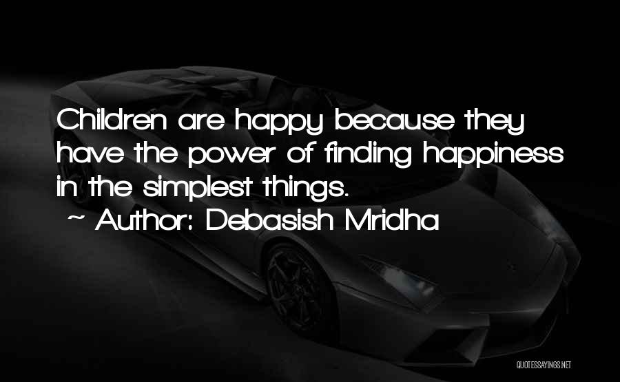 Debasish Mridha Quotes: Children Are Happy Because They Have The Power Of Finding Happiness In The Simplest Things.