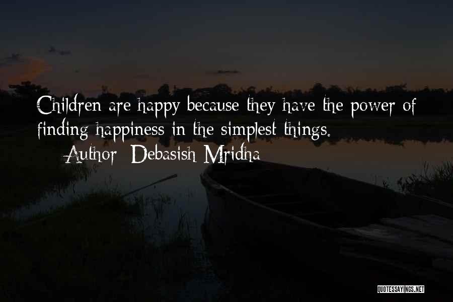 Debasish Mridha Quotes: Children Are Happy Because They Have The Power Of Finding Happiness In The Simplest Things.