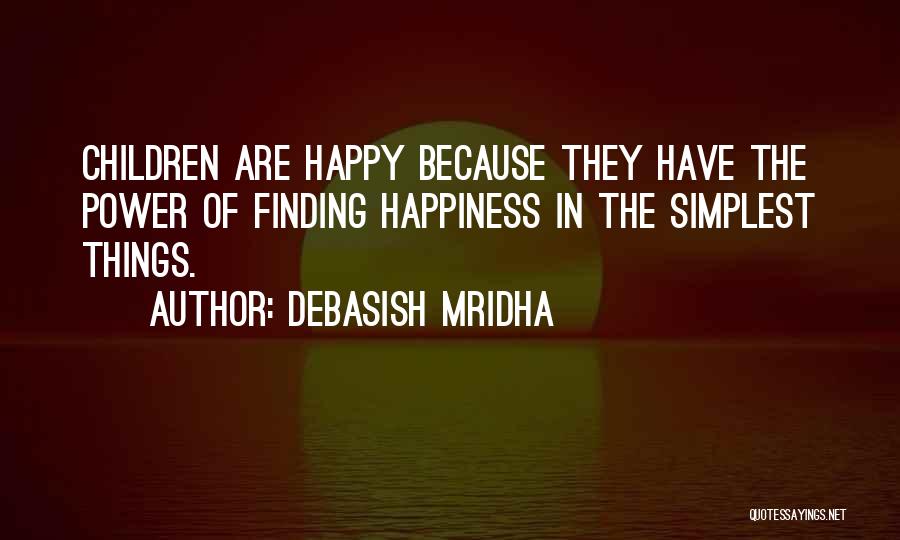 Debasish Mridha Quotes: Children Are Happy Because They Have The Power Of Finding Happiness In The Simplest Things.