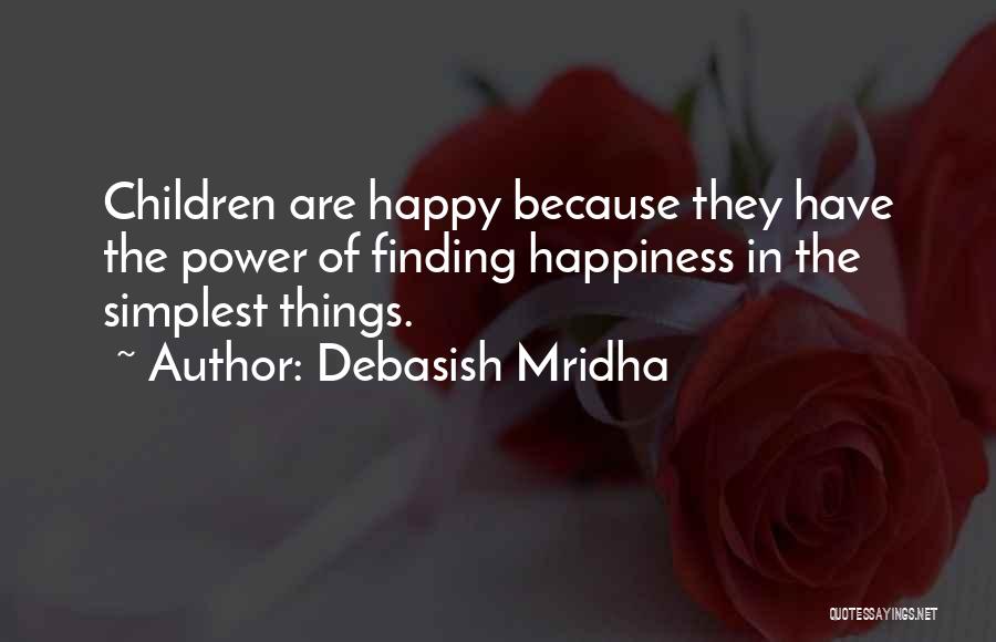 Debasish Mridha Quotes: Children Are Happy Because They Have The Power Of Finding Happiness In The Simplest Things.