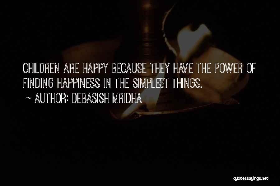 Debasish Mridha Quotes: Children Are Happy Because They Have The Power Of Finding Happiness In The Simplest Things.