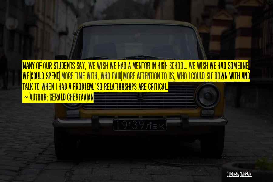 Gerald Chertavian Quotes: Many Of Our Students Say, 'we Wish We Had A Mentor In High School. We Wish We Had Someone We