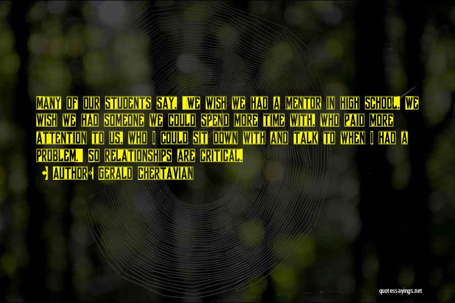 Gerald Chertavian Quotes: Many Of Our Students Say, 'we Wish We Had A Mentor In High School. We Wish We Had Someone We