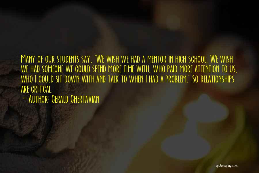 Gerald Chertavian Quotes: Many Of Our Students Say, 'we Wish We Had A Mentor In High School. We Wish We Had Someone We