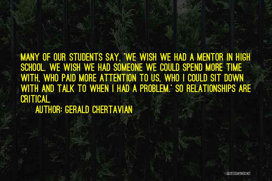 Gerald Chertavian Quotes: Many Of Our Students Say, 'we Wish We Had A Mentor In High School. We Wish We Had Someone We