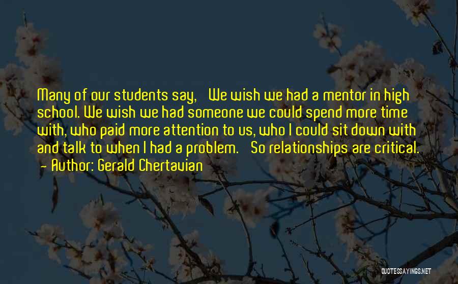 Gerald Chertavian Quotes: Many Of Our Students Say, 'we Wish We Had A Mentor In High School. We Wish We Had Someone We