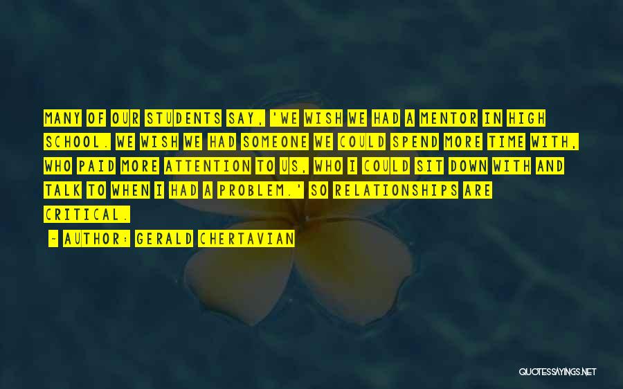 Gerald Chertavian Quotes: Many Of Our Students Say, 'we Wish We Had A Mentor In High School. We Wish We Had Someone We