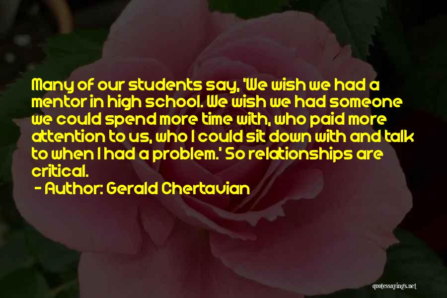 Gerald Chertavian Quotes: Many Of Our Students Say, 'we Wish We Had A Mentor In High School. We Wish We Had Someone We