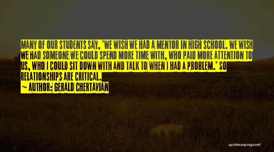 Gerald Chertavian Quotes: Many Of Our Students Say, 'we Wish We Had A Mentor In High School. We Wish We Had Someone We