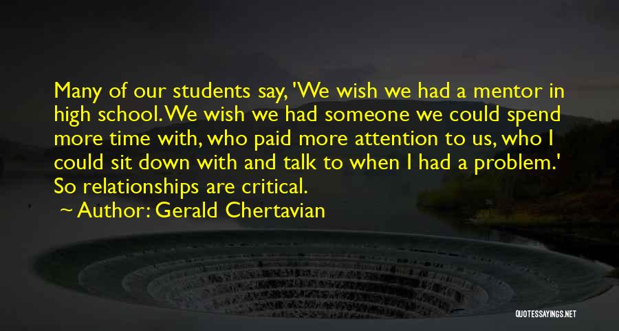 Gerald Chertavian Quotes: Many Of Our Students Say, 'we Wish We Had A Mentor In High School. We Wish We Had Someone We