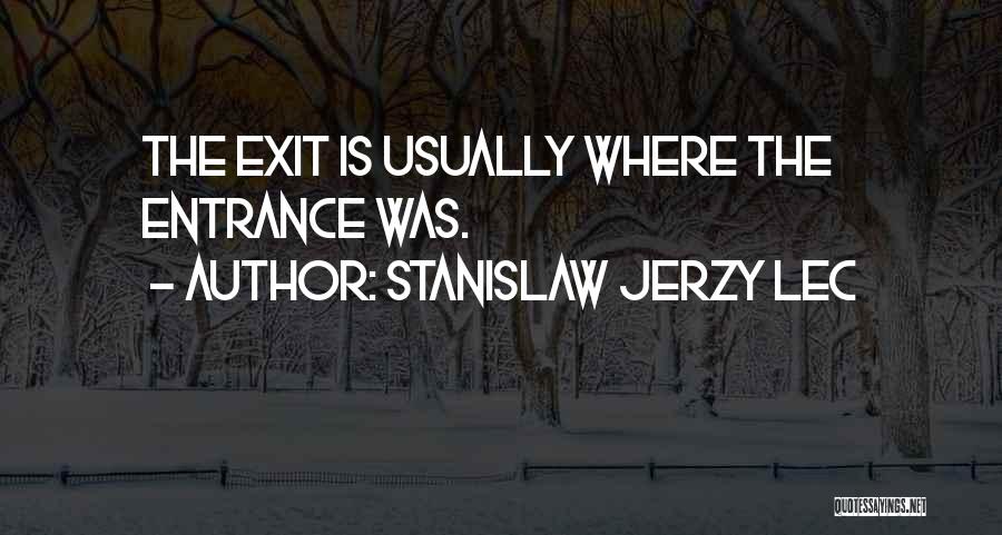 Stanislaw Jerzy Lec Quotes: The Exit Is Usually Where The Entrance Was.