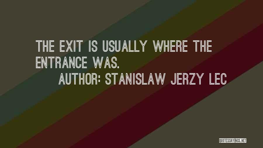 Stanislaw Jerzy Lec Quotes: The Exit Is Usually Where The Entrance Was.